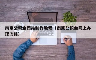 盘锦南京公积金网站制作教程（南京公积金网上办理流程）