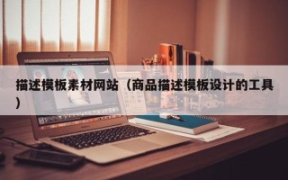 盘锦描述模板素材网站（商品描述模板设计的工具）