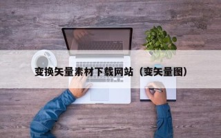 盘锦变换矢量素材下载网站（变矢量图）