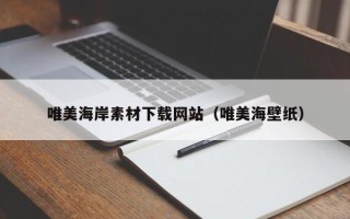 盘锦唯美海岸素材下载网站（唯美海壁纸）